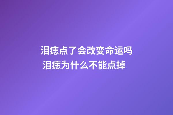 泪痣点了会改变命运吗 泪痣为什么不能点掉